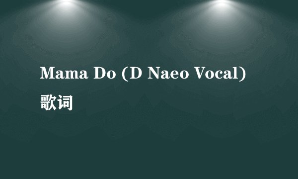 Mama Do (D Naeo Vocal) 歌词