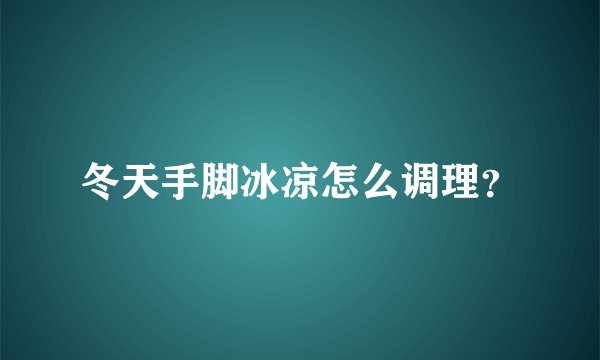 冬天手脚冰凉怎么调理？