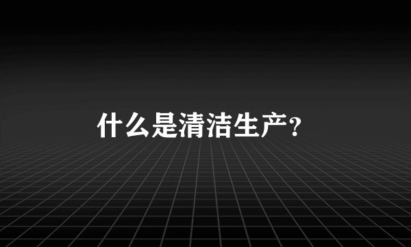 什么是清洁生产?