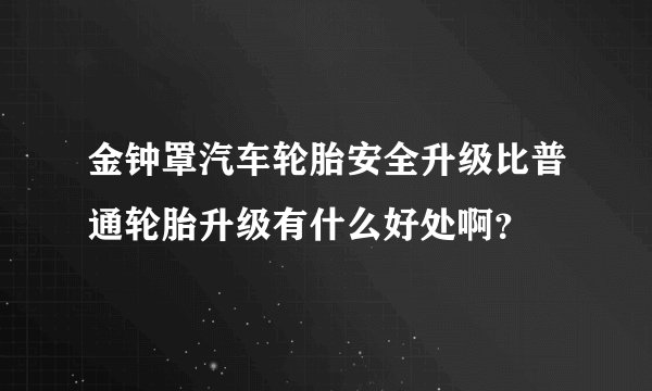金钟罩汽车轮胎安全升级比普通轮胎升级有什么好处啊？