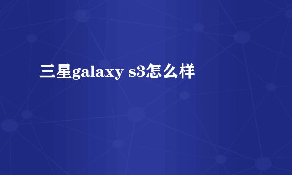 三星galaxy s3怎么样