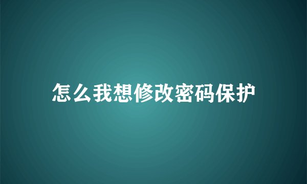 怎么我想修改密码保护