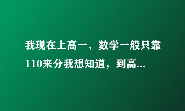 我现在上高一，数学一般只靠110来分我想知道，到高三之前能不能考到140左右？？能通过什么办法呢？