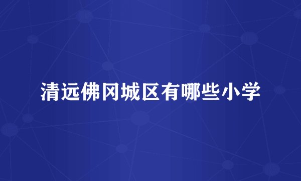 清远佛冈城区有哪些小学