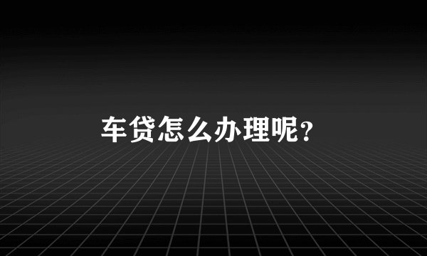 车贷怎么办理呢？