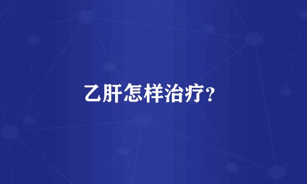 乙肝怎样治疗？