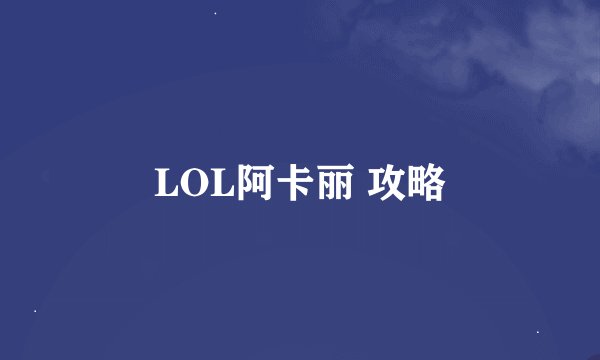 LOL阿卡丽 攻略