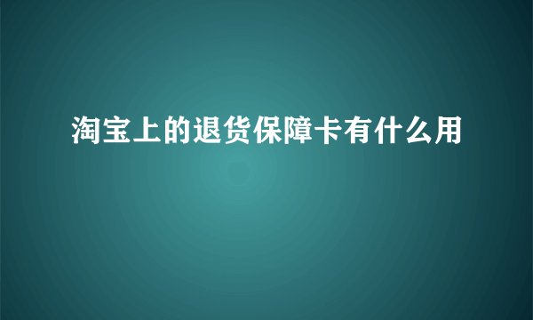 淘宝上的退货保障卡有什么用