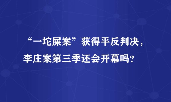 “一坨屎案”获得平反判决，李庄案第三季还会开幕吗？