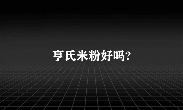 亨氏米粉好吗?