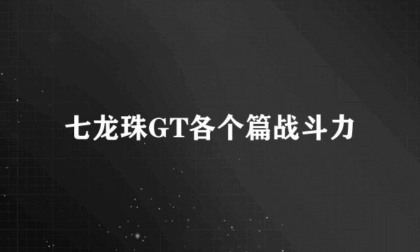七龙珠GT各个篇战斗力