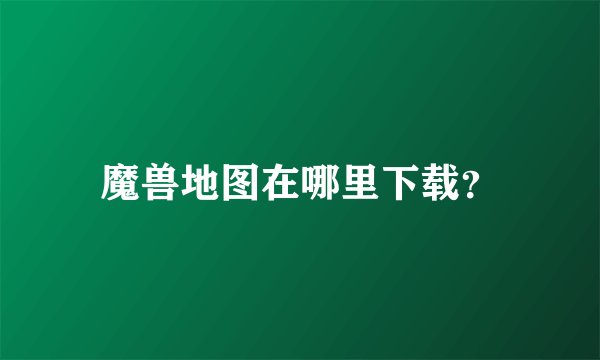 魔兽地图在哪里下载？