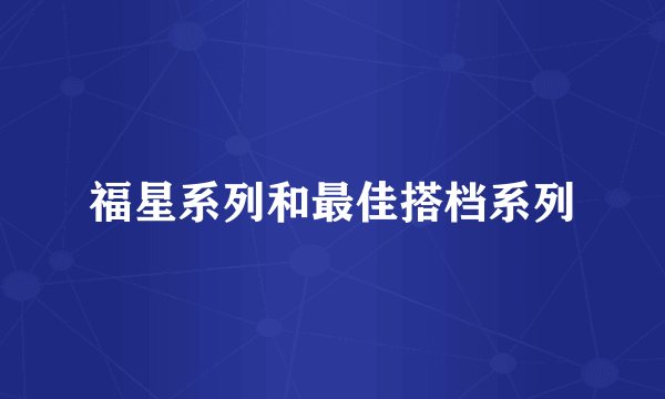 福星系列和最佳搭档系列