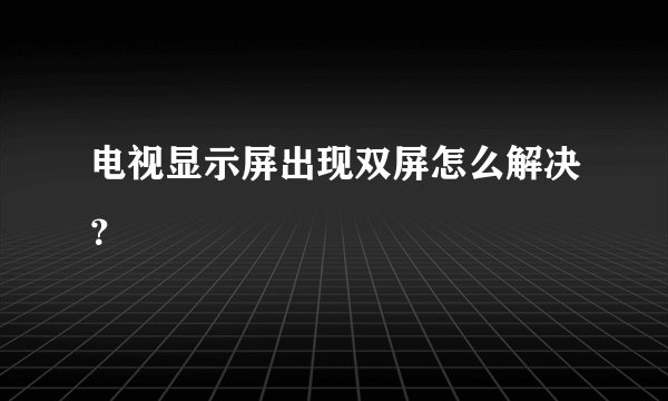 电视显示屏出现双屏怎么解决？