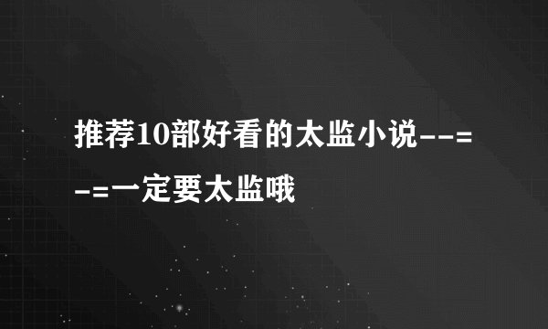 推荐10部好看的太监小说--=-=一定要太监哦