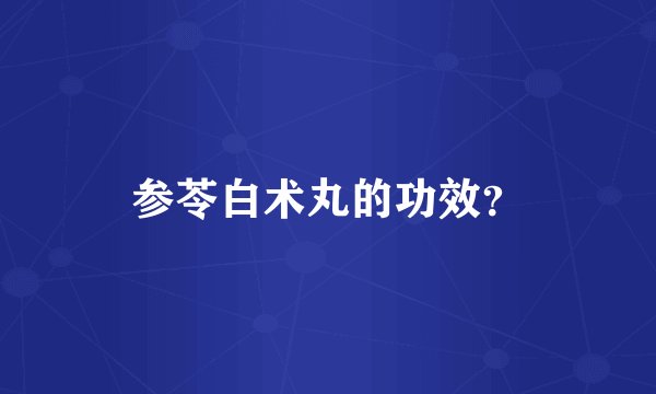 参苓白术丸的功效？