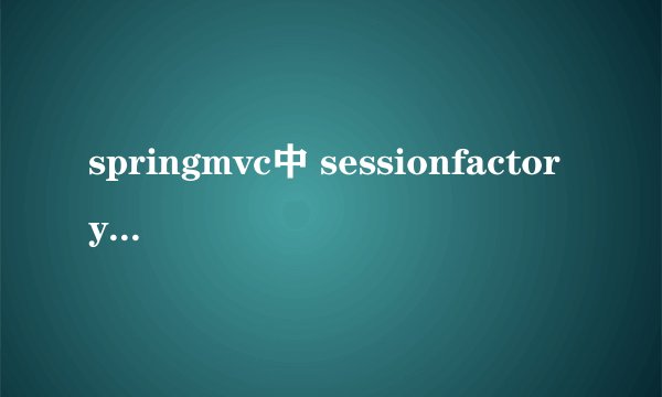springmvc中 sessionfactory到底是什么 知乎