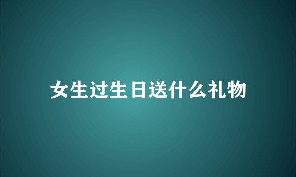 女生过生日送什么礼物