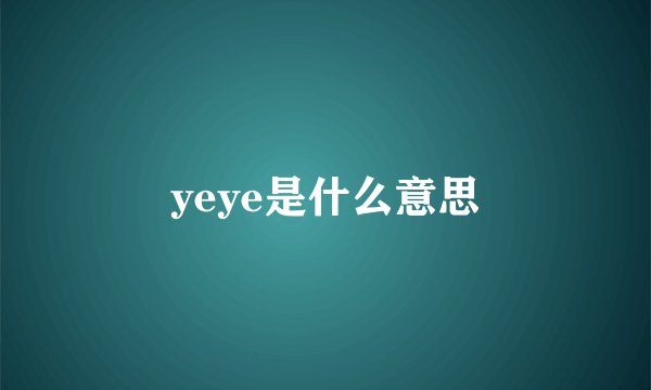yeye是什么意思