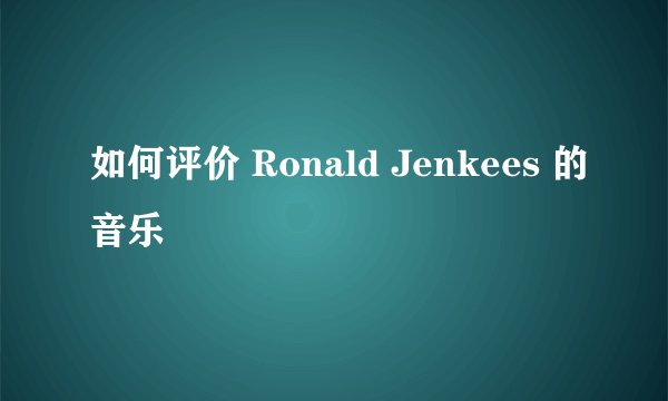 如何评价 Ronald Jenkees 的音乐