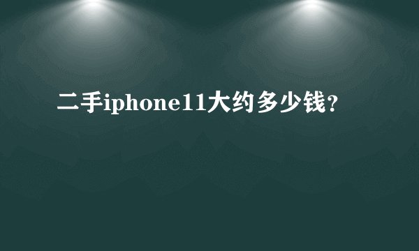 二手iphone11大约多少钱？
