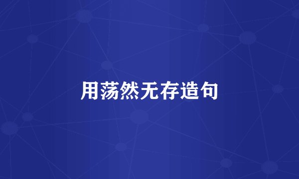 用荡然无存造句