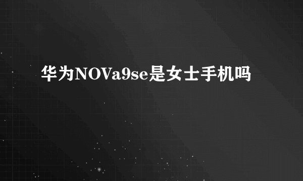 华为NOVa9se是女士手机吗