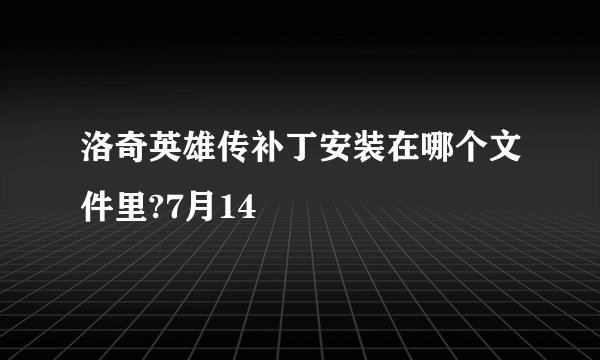 洛奇英雄传补丁安装在哪个文件里?7月14