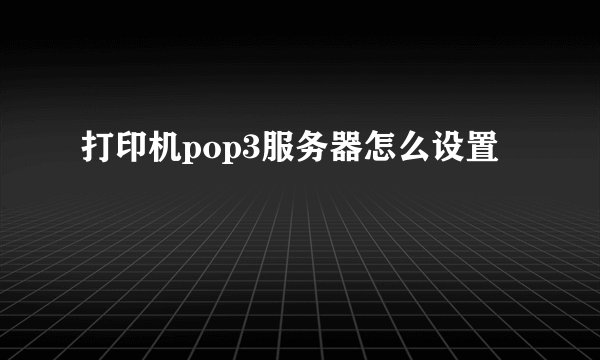 打印机pop3服务器怎么设置