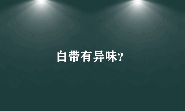 白带有异味？