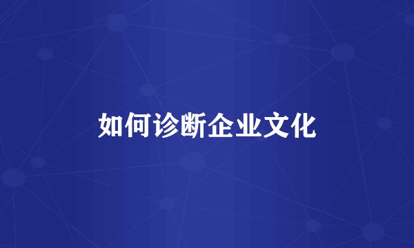如何诊断企业文化
