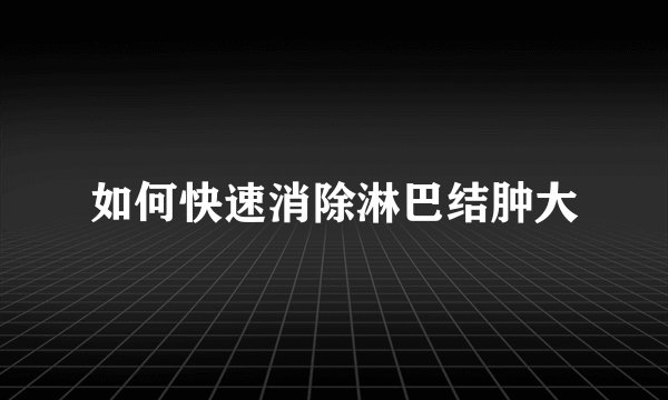 如何快速消除淋巴结肿大