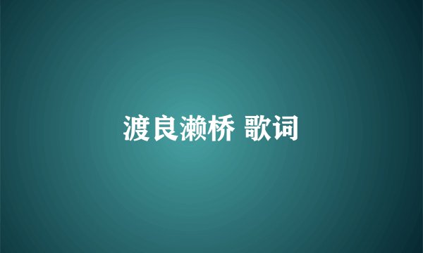 渡良濑桥 歌词