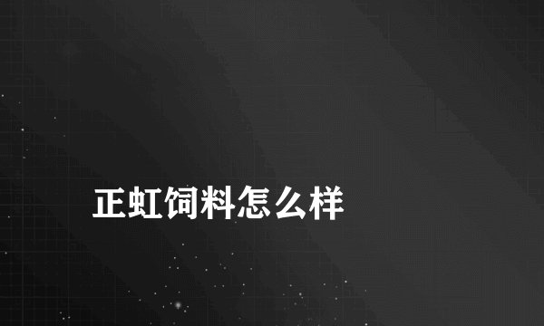 
正虹饲料怎么样

