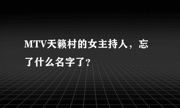 MTV天籁村的女主持人，忘了什么名字了？
