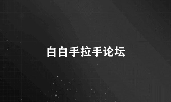 白白手拉手论坛