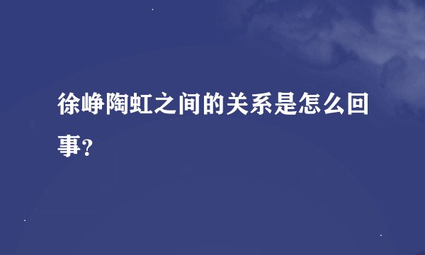 徐峥陶虹之间的关系是怎么回事？
