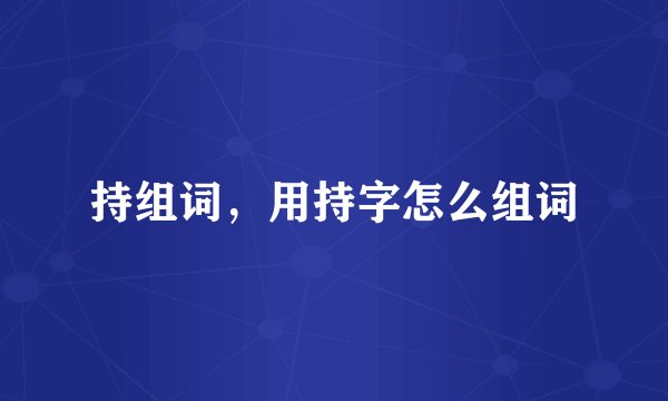 持组词，用持字怎么组词