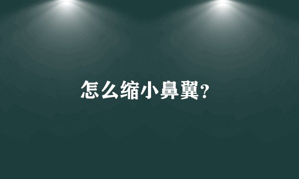 怎么缩小鼻翼?