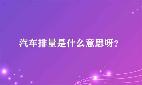 汽车排量是什么意思呀？
