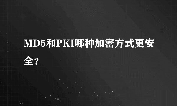 MD5和PKI哪种加密方式更安全？