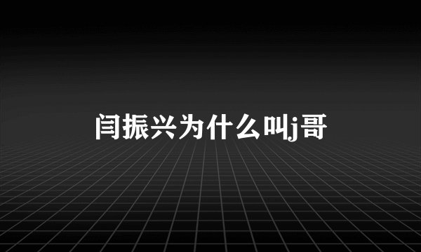 闫振兴为什么叫j哥