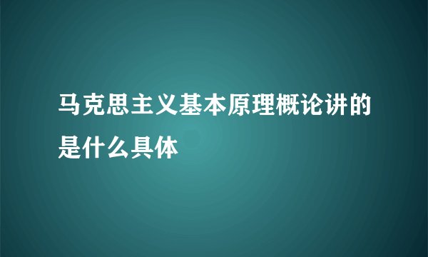 马克思主义基本原理概论讲的是什么具体