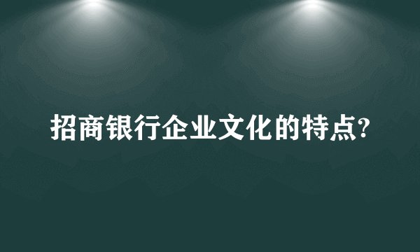 招商银行企业文化的特点?