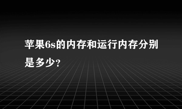 苹果6s的内存和运行内存分别是多少?