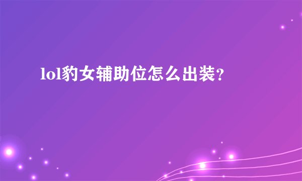 lol豹女辅助位怎么出装？