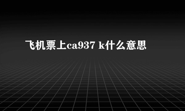 飞机票上ca937 k什么意思