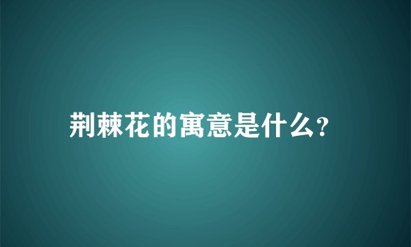 荆棘花的寓意是什么？