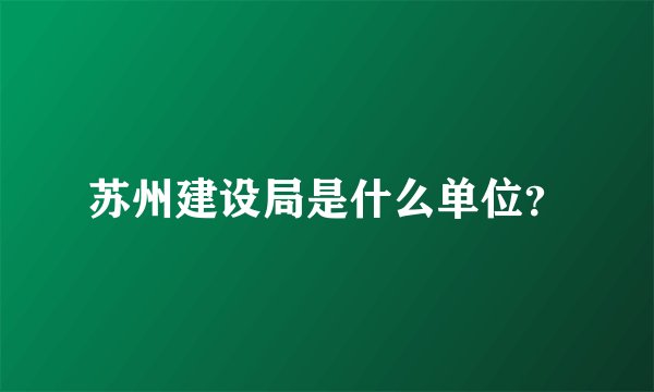 苏州建设局是什么单位？