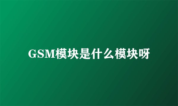 GSM模块是什么模块呀